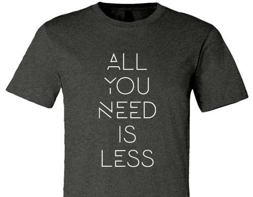ALL YOU NEED IS LESS TEE